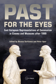 Past for the Eyes: East European Representations of Communism in Cinema and Museums after 1989
