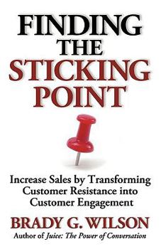 Paperback Finding the Sticking Point: Increase Sales by Transforming Customer Resistance Into Customer Engagement Book
