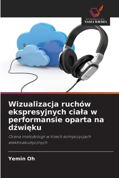 Wizualizacja ruchów ekspresyjnych ciala w performansie oparta na dzwieku (Polish Edition)