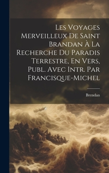 Hardcover Les Voyages Merveilleux De Saint Brandan À La Recherche Du Paradis Terrestre, En Vers, Publ. Avec Intr. Par Francisque-Michel [French] Book