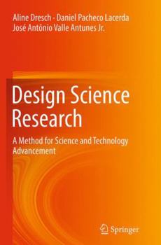Design Science Research: A Method for Science and Technology Advancement
