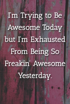 I'm Trying To Be Awesome Today But I'm Exhausted From Being So Freakin' Awesome Yesterday. Notebook: Lined Journal, 120 Pages, 6 x 9, Gift for Boss, Pink Fence Matte Finish