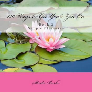 Paperback 150 Ways to Get Your Zen On: Book 2 - Simple Pleasures Book