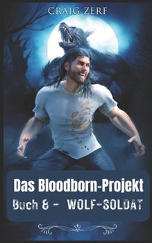 PROJEKT BLOODBORN - BUCH 8 WOLF-SOLDAT: Ein Roman über Werwölfe und Shifter (German Edition)