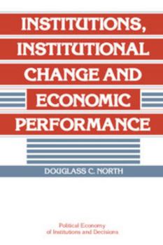 Institutions, Institutional Change and Economic Performance - Book  of the Political Economy of Institutions and Decisions