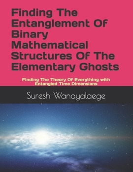 Paperback Finding The Entanglement Of Binary Mathematical Structures Of The Elementary Ghosts: Finding The Theory Of Everything with Entangled Time Dimensions Book