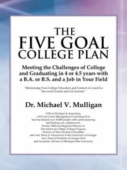 The Five Goal College Plan: Meeting the Challenges of College and Graduating in 4 or 4.5 Years with a B.A. or B.S. and a Job in Your Field