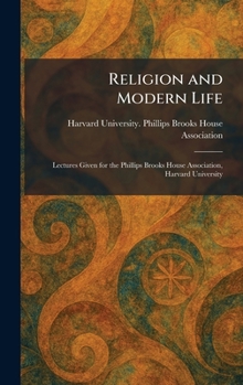 Hardcover Religion and Modern Life: Lectures Given for the Phillips Brooks House Association, Harvard University Book