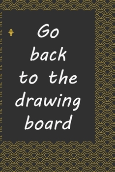 Go back to the drawing board : Life Inspirational Quotes Writing Journal / Notebook for Men & Women. Another Perfect Gift for Him & Her as ... journal ,notebook , Life Quotes .