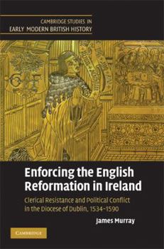 Enforcing the English Reformation in Ireland: Clerical Resistance and Political Conflict in the Diocese of Dublin, 1534-1590 - Book  of the Cambridge Studies in Early Modern British History