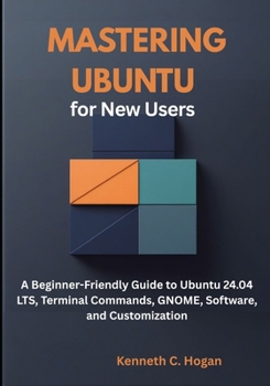 Paperback Mastering Ubuntu for New Users: A Beginner-Friendly Guide to Ubuntu 24.04 LTS, Terminal Commands, GNOME, Software, and Customization Book
