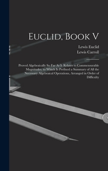 Hardcover Euclid, Book V: Proved Algebraically So Far As It Relates to Commensurable Magnitudes. to Which Is Prefixed a Summary of All the Neces Book