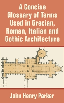 Paperback A Concise Glossary of Terms Used in Grecian, Roman, Italian, and Gothic Architecture Book