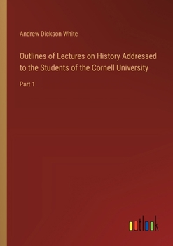 Paperback Outlines of Lectures on History Addressed to the Students of the Cornell University: Part 1 Book