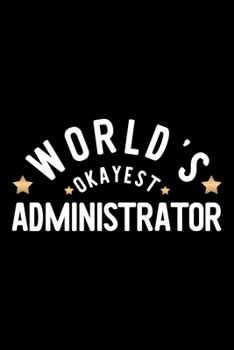 World's Okayest Administrator: Nice Notebook for Administrator | Funny Christmas Gift Idea for Administrator | Administrator Journal | 100 pages 6x9 inches