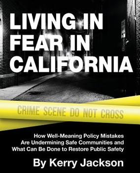 Paperback Living in Fear in California: How Well-Meaning Policy Mistakes Are Undermining Safe Communities and What Can Be Done to Restore Public Safety Book