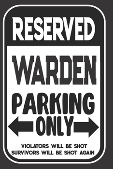 Reserved Warden Parking Only. Violators Will Be Shot. Survivors Will Be Shot Again: Blank Lined Notebook | Thank You Gift For Warden