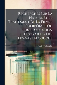 Recherches Sur La Nature Et Le Traitement De La Fièvre Puerpérale Ou Inflammation D'entrailles Des Femmes En Couche