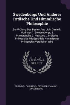 Paperback Swedenborgs Und Anderer Irrdische Und Himmlische Philosophie: Zur Prüfung Des Besten Ans Licht Gestellt. Worinnen 1. Swedenborgs, 2. Malebranche, 3. N Book