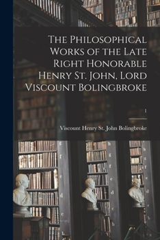 Paperback The Philosophical Works of the Late Right Honorable Henry St. John, Lord Viscount Bolingbroke; 1 Book