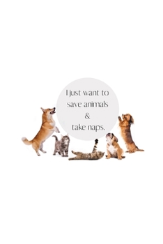 I just want to save animals & take naps: Inspirational Notebook/ Journal 120 Pages (6"x 9")