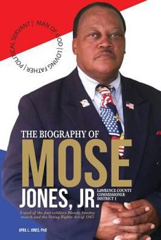 Paperback The Biography of Mose Jones Jr., Lawrence County Commissioner District 1: A seed of the foot soldiers Bloody Sunday march and the Voting Rights Act of Book