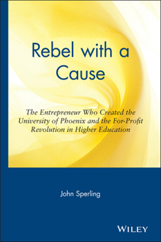 Hardcover Rebel with a Cause: The Entrepreneur Who Created the University of Phoenix and the For-Profit Revolution in Higher Education Book