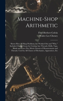 Hardcover Machine-Shop Arithmetic: Shows How All Shop Problems Are Worked Out and "Why." Includes Change Gears for Cutting Any Threads; Drills, Taps, Shi Book