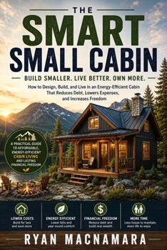 The Smart Small Cabin: Build Smaller. Live Better. Own More.