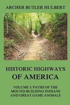 Paperback Historic Highways of America: Volume 1: Paths of the Mound-Building Indians and Great Game Animals Book