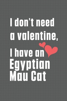 I don't need a valentine, I have a Egyptian Mau Cat: For Egyptian Mau Cat Fans