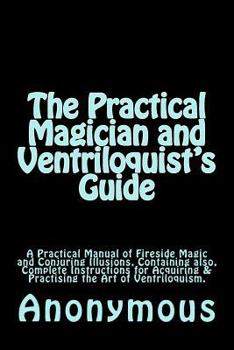 Paperback The Practical Magician and Ventriloquist's Guide: A Practical Manual of Fireside Magic and Conjuring Illusions, Containing also, Complete Instructions Book