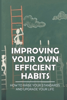 Paperback Improving Your Own Efficient Habits: How To Raise Your Standards And Upgrade Your Life: Efficiency Systems Book