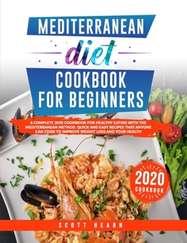 Mediterranean Diet Cookbook For Beginners: A Complete 2020 Cookbook For Healthy Eating In The Mediterranean Way. Quick And Easy Recipes That Anyone Can Cook To Improve Weight Loss And Health