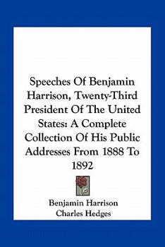 Paperback Speeches of Benjamin Harrison, Twenty-Third President of the United States: A Complete Collection of His Public Addresses from 1888 to 1892 Book
