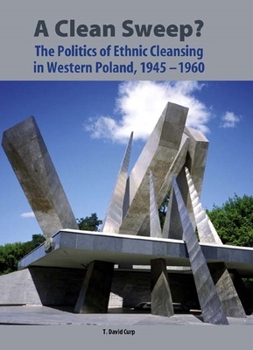 Hardcover A Clean Sweep?: The Politics of Ethnic Cleansing in Western Poland, 1945-1960 Book