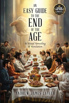 An Easy Guide to the End of the Age: A Visual Unveiling of Revelation