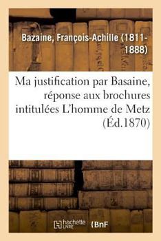 Paperback Ma Justification, Réponse Aux Brochures Intitulées l'Homme de Metz [French] Book
