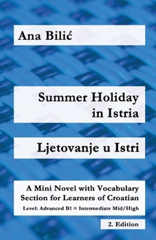 Summer Holiday in Istria / Ljetovanje u Istri: A Mini Novel with Vocabulary Section for Learning Croatian, Advanced B1 = Intermediate Mid/High, 2. Edition (Croatian Made Easy)