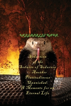 Seduction 0f the seducer of seducers - Another Platitudinous Upanishad: A memento for an Eternal Life