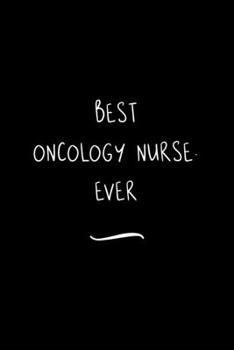 Best Oncology Nurse. Ever: Funny Office Notebook/Journal For Women/Men/Coworkers/Boss/Business Woman/Funny office work desk humor/ Stress Relief Anger Management Journal(6x9 inch)