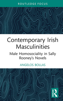 Contemporary Irish Masculinities: Male Homosociality in Sally Rooney's Novels (Routledge Focus on Literature)