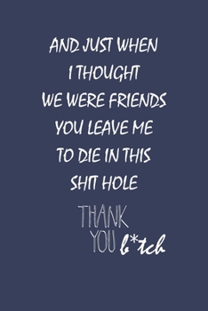 And Just When I Thought We Were Friends You Leave Me To Die In This Shit Hole: Coworker Farewell Leaving Journal, Show Them How Much You Appreciate Him or Her
