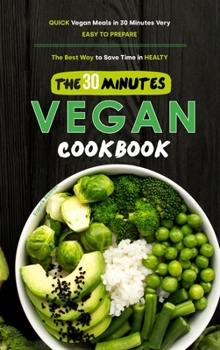 Hardcover The 30-Minutes Vegan Cookbook: Quick Vegan Meals in 30 Minutes Very Easy to Prepare, the Best Way to Save Time in Healty Book