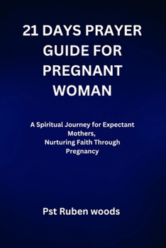 21 DAYS PRAYER GUIDE FOR PREGNANT WOMAN: A Spiritual Journey for Expectant Mothers, Nurturing Faith Through Pregnancy