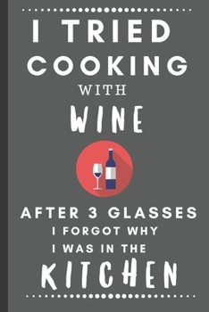 I Tried Cooking With Wine After 3 Glasses, I Forgot Why I Was In The Kitchen: Funny Blank Notebook Sketchbook Journal 6x9 120 Pages