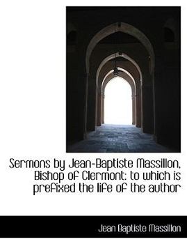 Paperback Sermons by Jean-Baptiste Massillon, Bishop of Clermont: To Which Is Prefixed the Life of the Author [Large Print] Book