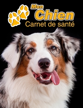 Mon Chien Carnet de santé: Berger Australien | 109 pages 22cm x 28cm | Cahier a Remplir | Vaccinations | Suivi Médical | Visites Vétérinaires | ... Pour les amoureux des chiens (French Edition)