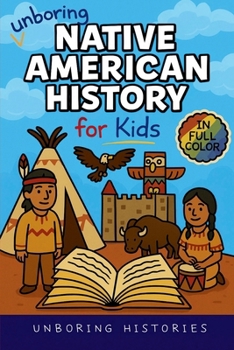Unboring Native American History for Kids: Funny, Interesting, Concise Guide to a Time of Traditions, Legends, and Heroes You Won't Believe Are True ... History for Kids with Full Colored Pictures)
