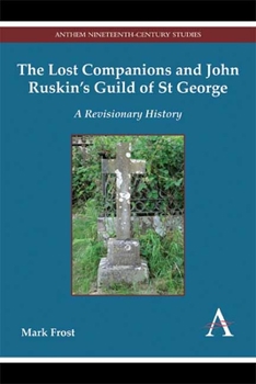 The Lost Companions and John Ruskin's Guild of St George: A Revisionary History - Book  of the Anthem Nineteenth-Century